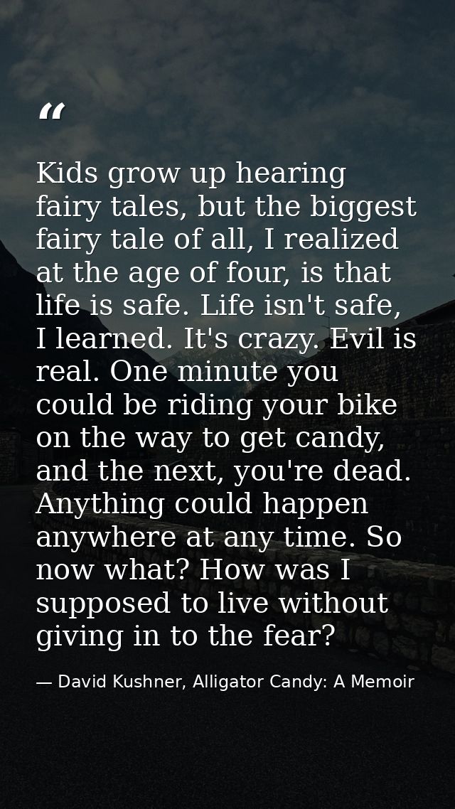 Kids grow up hearing fairy tales, but the biggest fairy tale of all, I realized at the age of four, is that life is safe — David Kushner, Alligator Candy: A Memoir