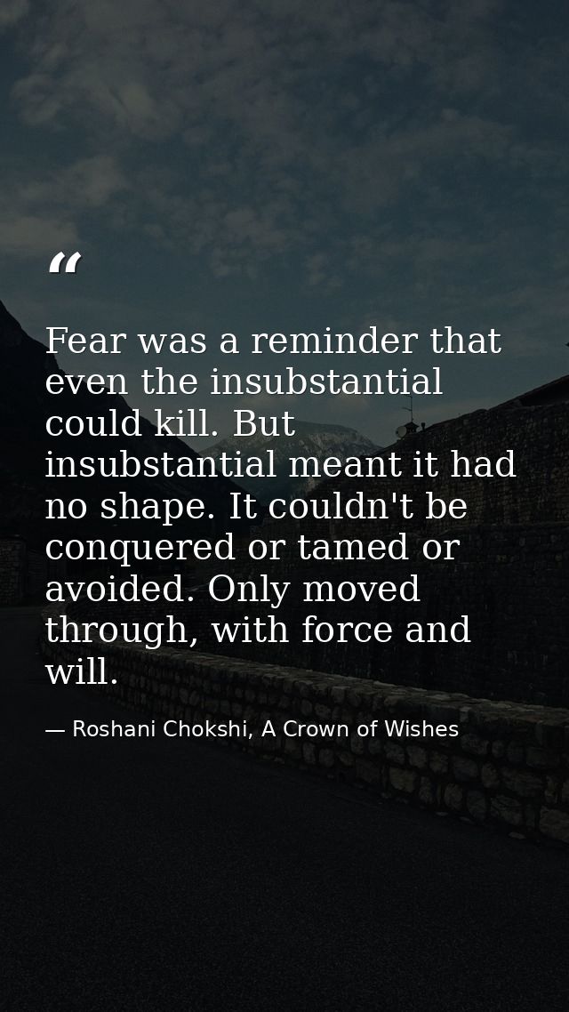 Fear was a reminder that even the insubstantial could kill. But insubstantial meant it had no shape. It couldn't be conq — Roshani Chokshi, A Crown of Wishes
