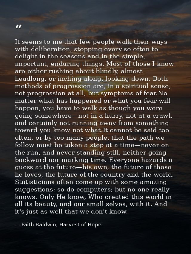 It seems to me that few people walk their ways with deliberation, stopping every so often to delight in the seasons and  — Faith Baldwin, Harvest of Hope