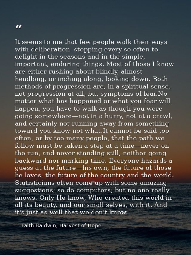 It seems to me that few people walk their ways with deliberation, stopping every so often to delight in the seasons and  — Faith Baldwin, Harvest of Hope