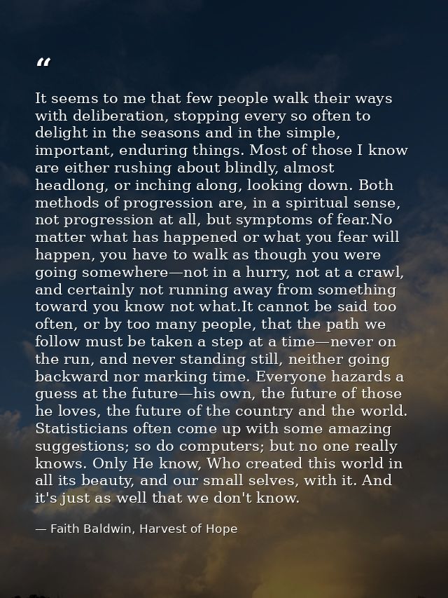 It seems to me that few people walk their ways with deliberation, stopping every so often to delight in the seasons and  — Faith Baldwin, Harvest of Hope