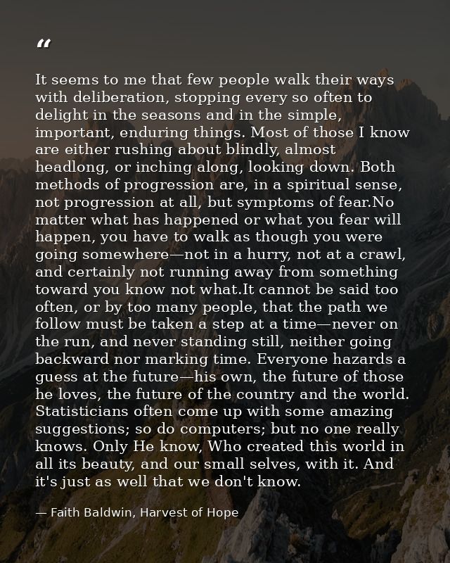 It seems to me that few people walk their ways with deliberation, stopping every so often to delight in the seasons and  — Faith Baldwin, Harvest of Hope