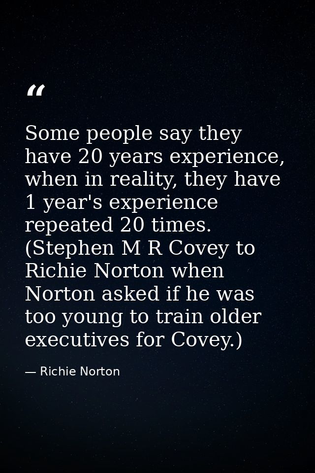 Some people say they have 20 years experience, when in reality, they have 1 year's experience repeated 20 times. (Stephe — Richie Norton