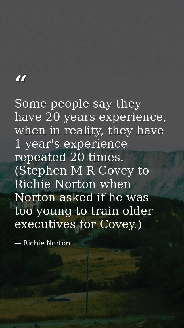 Some people say they have 20 years experience, when in reality, they have 1 year's experience repeated 20 times. (Stephe — Richie Norton