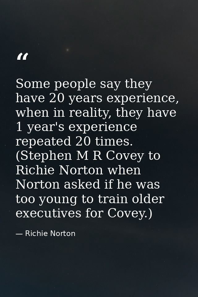 Some people say they have 20 years experience, when in reality, they have 1 year's experience repeated 20 times. (Stephe — Richie Norton