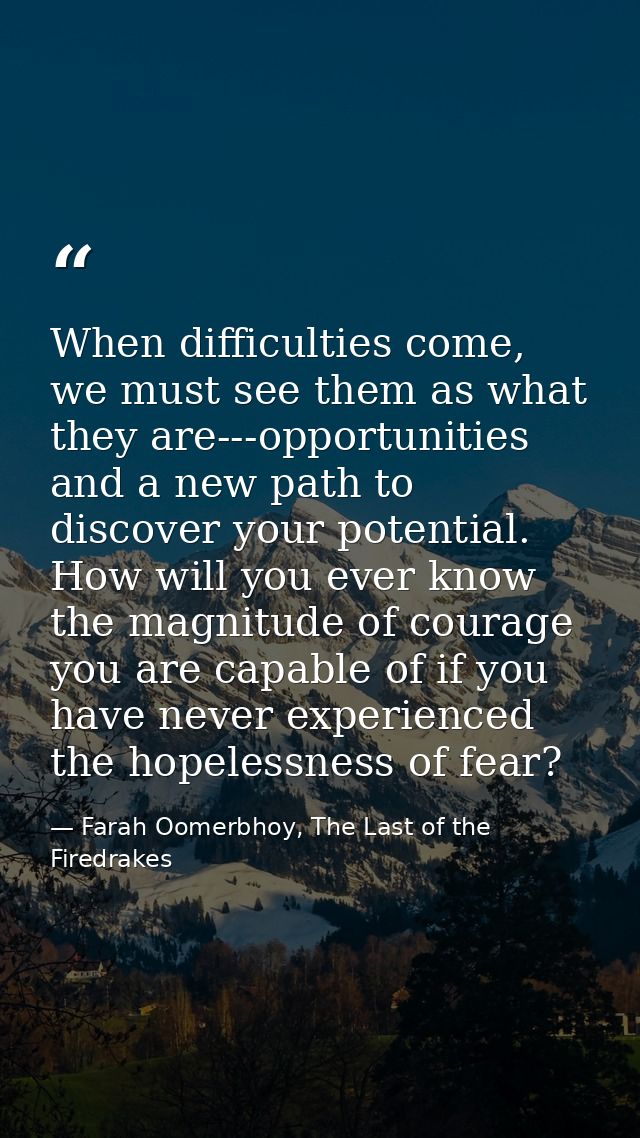 When difficulties come, we must see them as what they are---opportunities and a new path to discover your potential. How — Farah Oomerbhoy, The Last of the Firedrakes