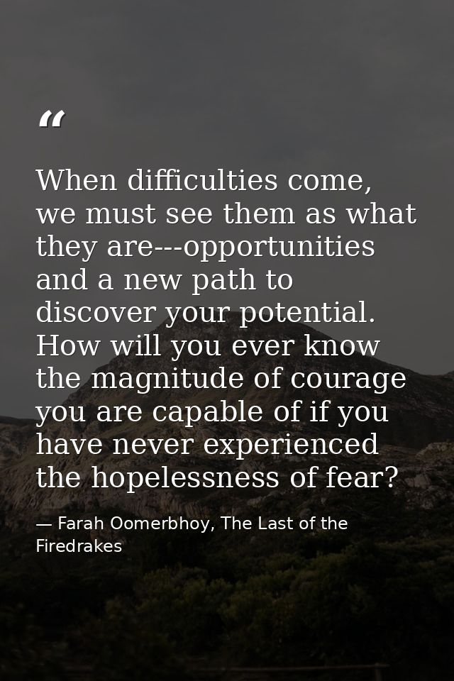 When difficulties come, we must see them as what they are---opportunities and a new path to discover your potential. How — Farah Oomerbhoy, The Last of the Firedrakes
