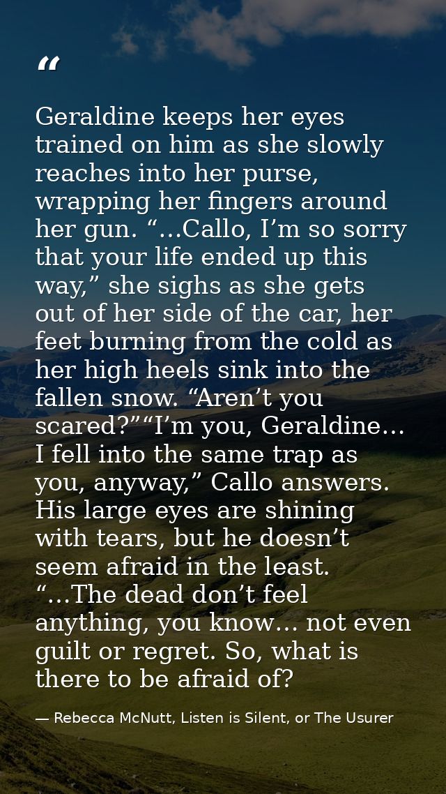 Geraldine keeps her eyes trained on him as she slowly reaches into her purse, wrapping her fingers around her gun. “…Cal — Rebecca McNutt, Listen is Silent, or The Usurer
