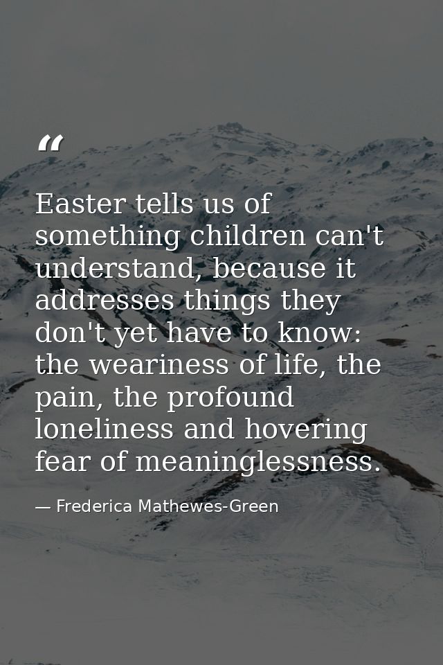 Easter tells us of something children can't understand, because it addresses things they don't yet have to know: the wea — Frederica Mathewes-Green