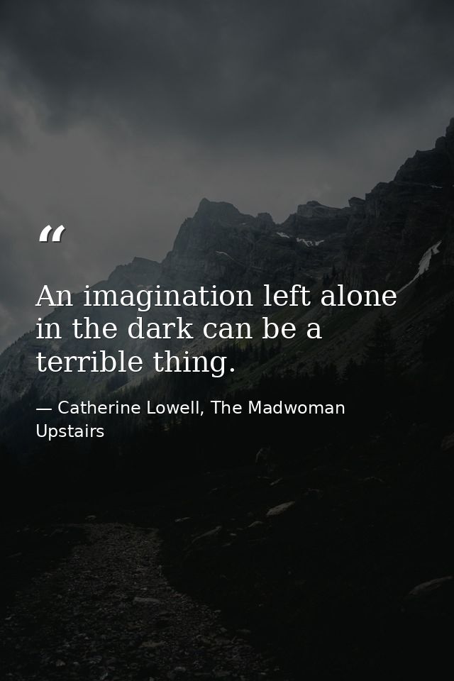 An imagination left alone in the dark can be a terrible thing. — Catherine Lowell, The Madwoman Upstairs