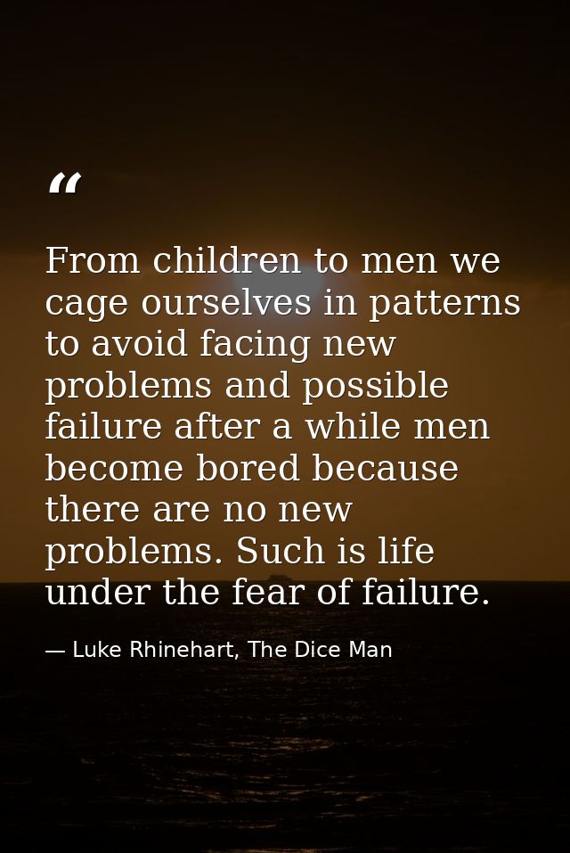 From children to men we cage ourselves in patterns to avoid facing new problems and possible failure after a while men b — Luke Rhinehart, The Dice Man