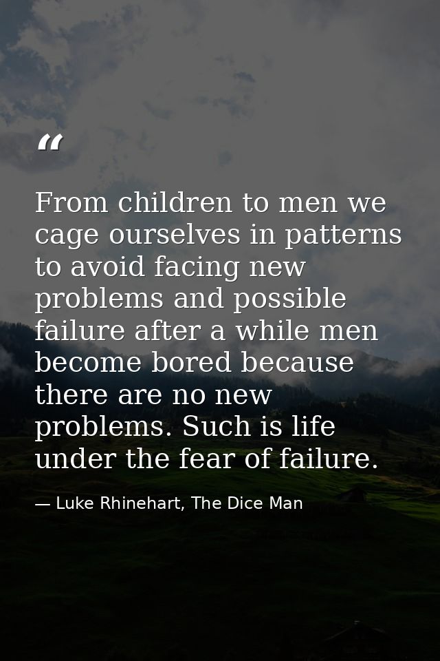 From children to men we cage ourselves in patterns to avoid facing new problems and possible failure after a while men b — Luke Rhinehart, The Dice Man