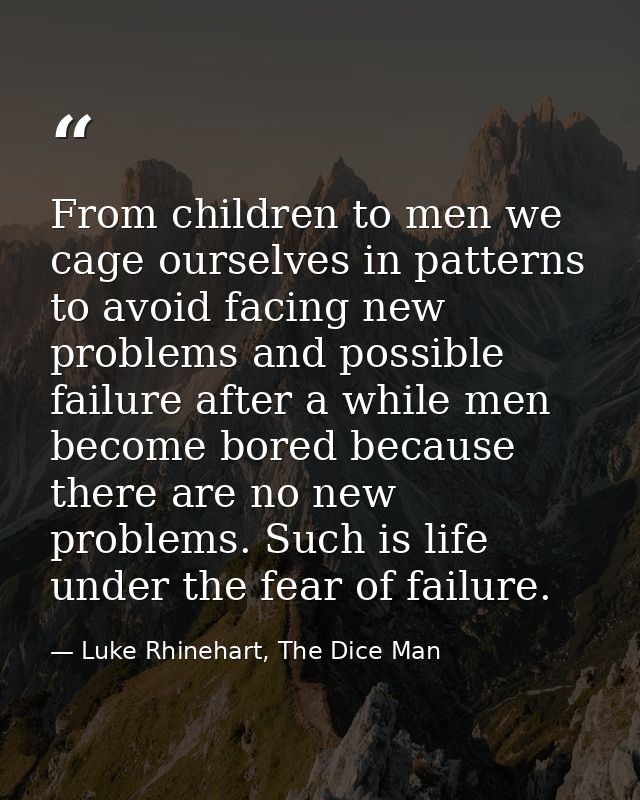 From children to men we cage ourselves in patterns to avoid facing new problems and possible failure after a while men b — Luke Rhinehart, The Dice Man