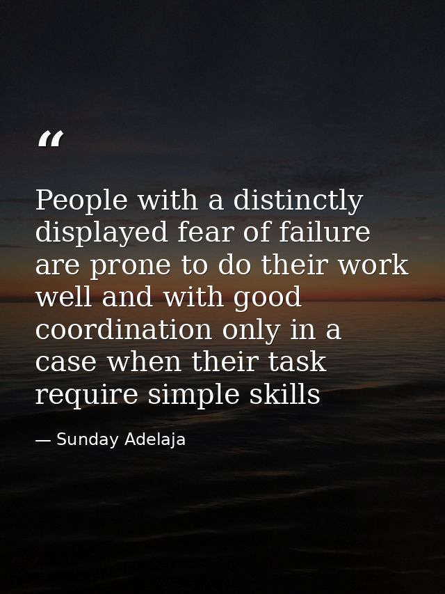 People with a distinctly displayed fear of failure are prone to do their work well and with good coordination only in a  — Sunday Adelaja
