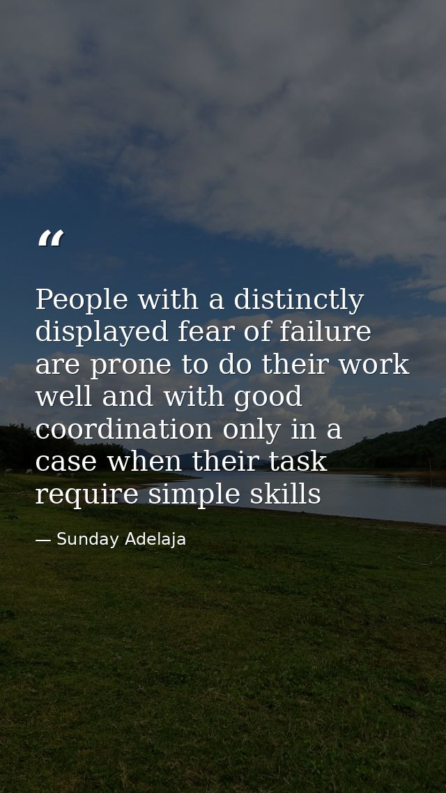 People with a distinctly displayed fear of failure are prone to do their work well and with good coordination only in a  — Sunday Adelaja