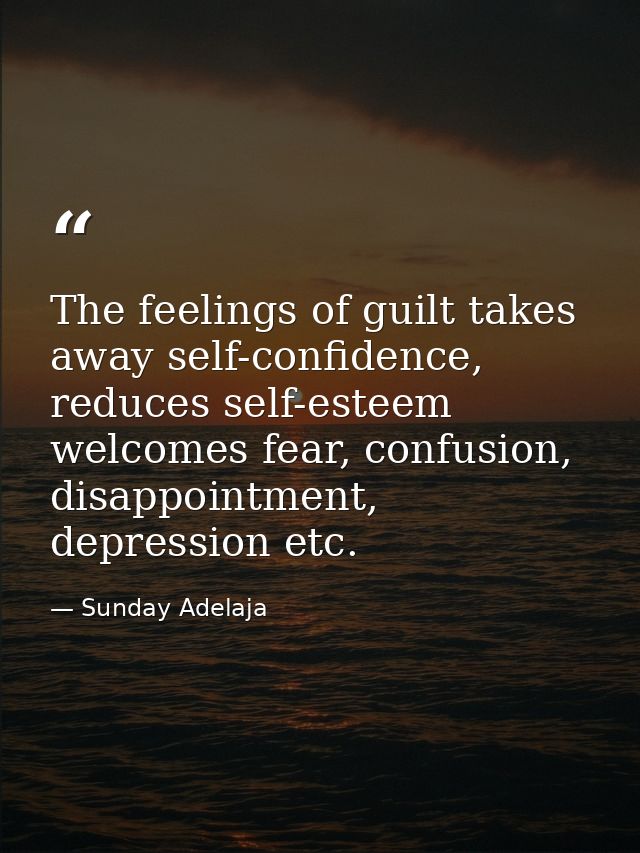 The feelings of guilt takes away self-confidence, reduces self-esteem welcomes fear, confusion, disappointment, depressi — Sunday Adelaja