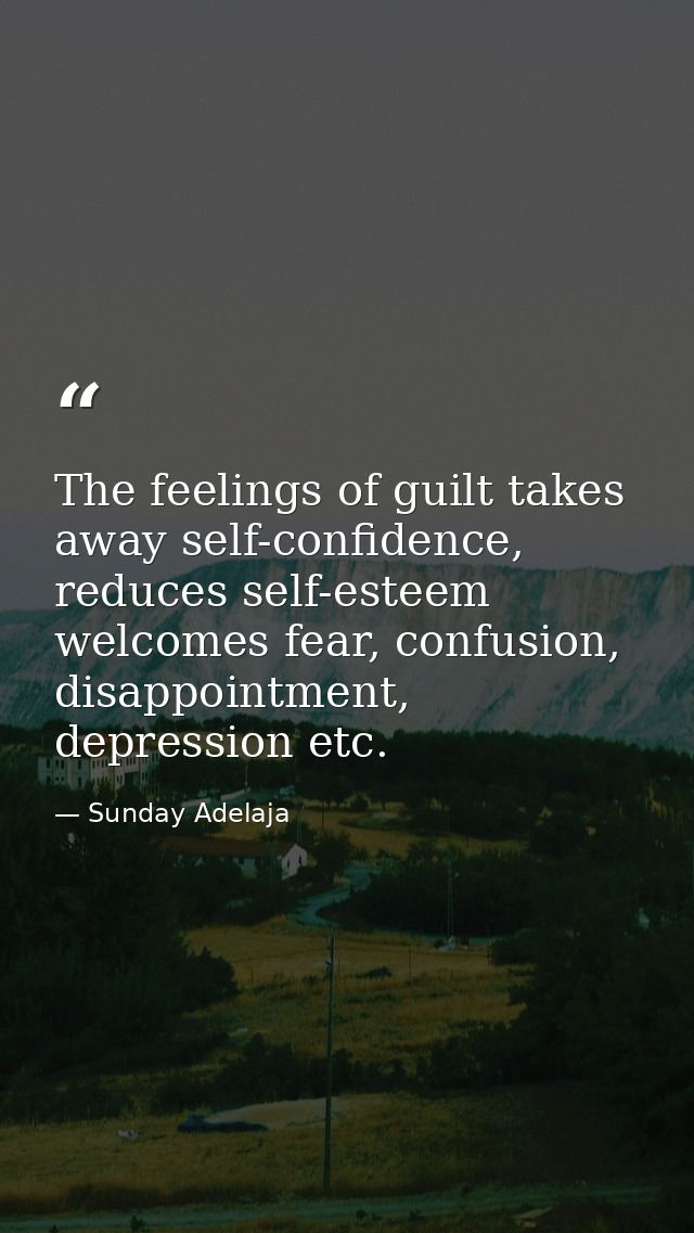 The feelings of guilt takes away self-confidence, reduces self-esteem welcomes fear, confusion, disappointment, depressi — Sunday Adelaja