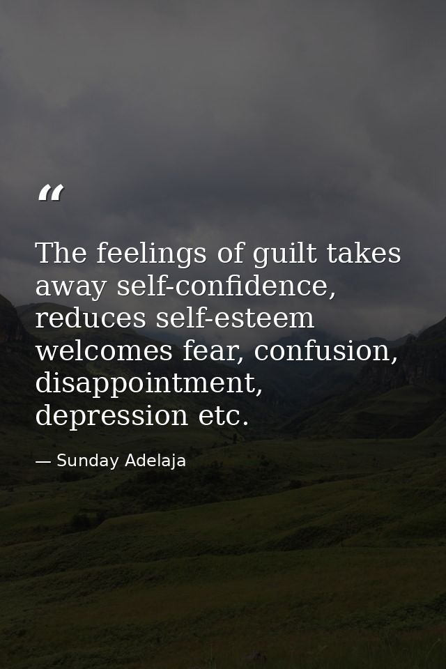 The feelings of guilt takes away self-confidence, reduces self-esteem welcomes fear, confusion, disappointment, depressi — Sunday Adelaja