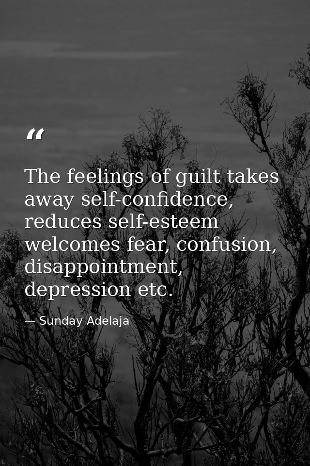 The feelings of guilt takes away self-confidence, reduces self-esteem welcomes fear, confusion, disappointment, depressi — Sunday Adelaja