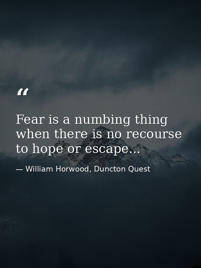 Fear is a numbing thing when there is no recourse to hope or escape... — William Horwood, Duncton Quest