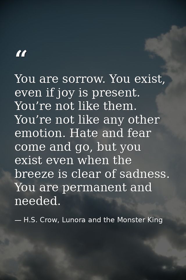 You are sorrow. You exist, even if joy is present. You’re not like them. You’re not like any other emotion. Hate and fea — H.S. Crow, Lunora and the Monster King