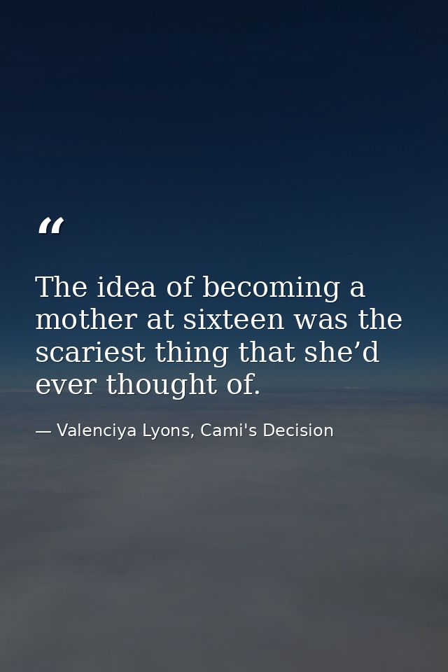 The idea of becoming a mother at sixteen was the scariest thing that she’d ever thought of. — Valenciya Lyons, Cami's Decision