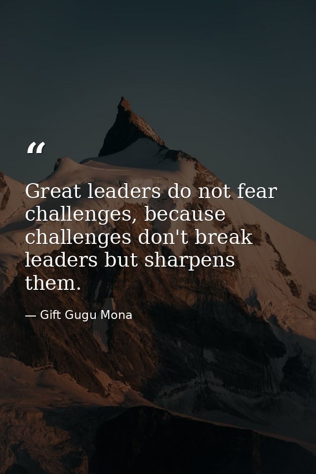 Great leaders do not fear challenges, because challenges don't break leaders but sharpens them. — Gift Gugu Mona