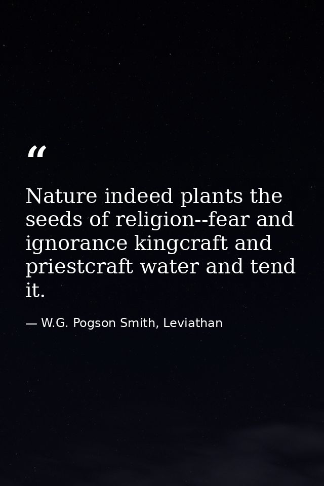 Nature indeed plants the seeds of religion--fear and ignorance kingcraft and priestcraft water and tend it. — W.G. Pogson Smith, Leviathan