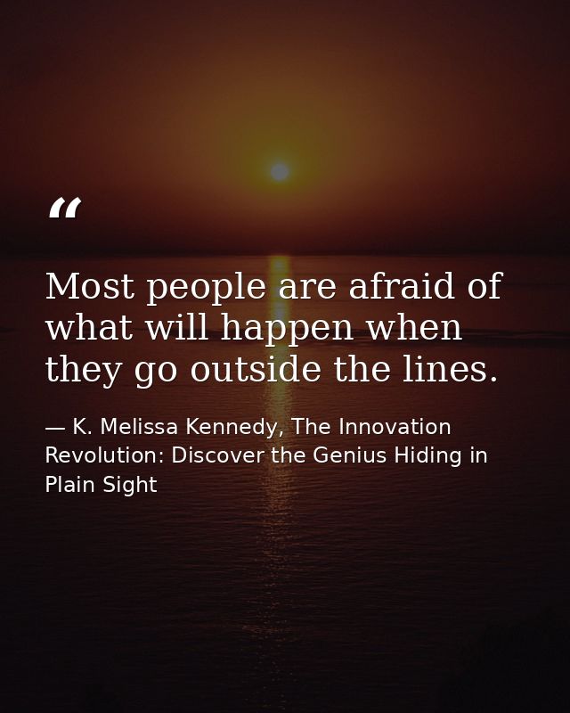 Most people are afraid of what will happen when they go outside the lines. — K. Melissa Kennedy, The Innovation Revolution: Discover the Genius Hiding in Plain Sight