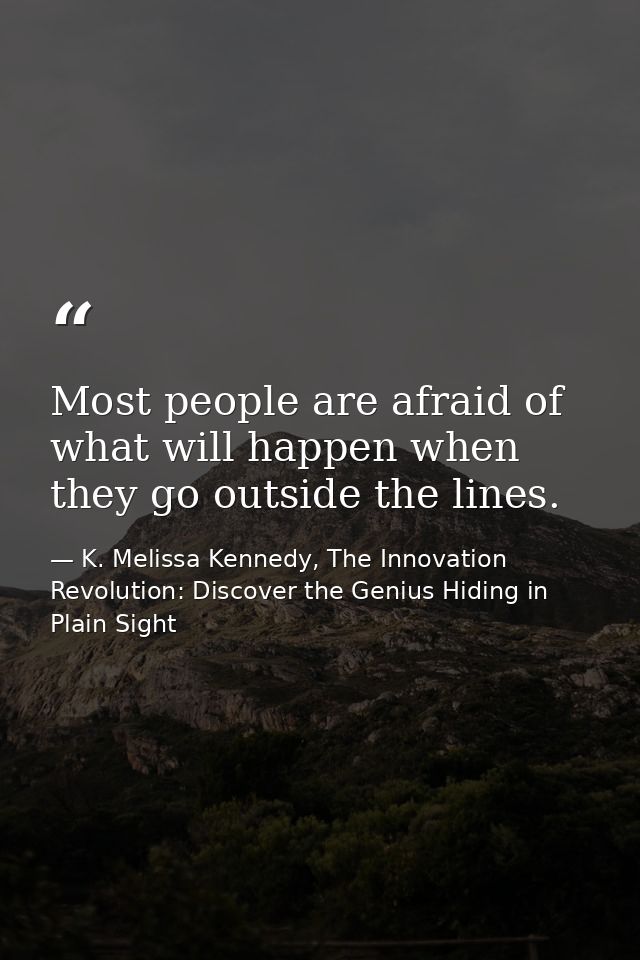Most people are afraid of what will happen when they go outside the lines. — K. Melissa Kennedy, The Innovation Revolution: Discover the Genius Hiding in Plain Sight