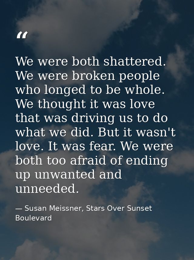 We were both shattered. We were broken people who longed to be whole. We thought it was love that was driving us to do w — Susan Meissner, Stars Over Sunset Boulevard