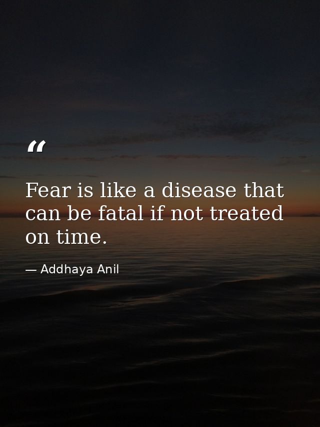 Fear is like a disease that can be fatal if not treated on time. — Addhaya Anil