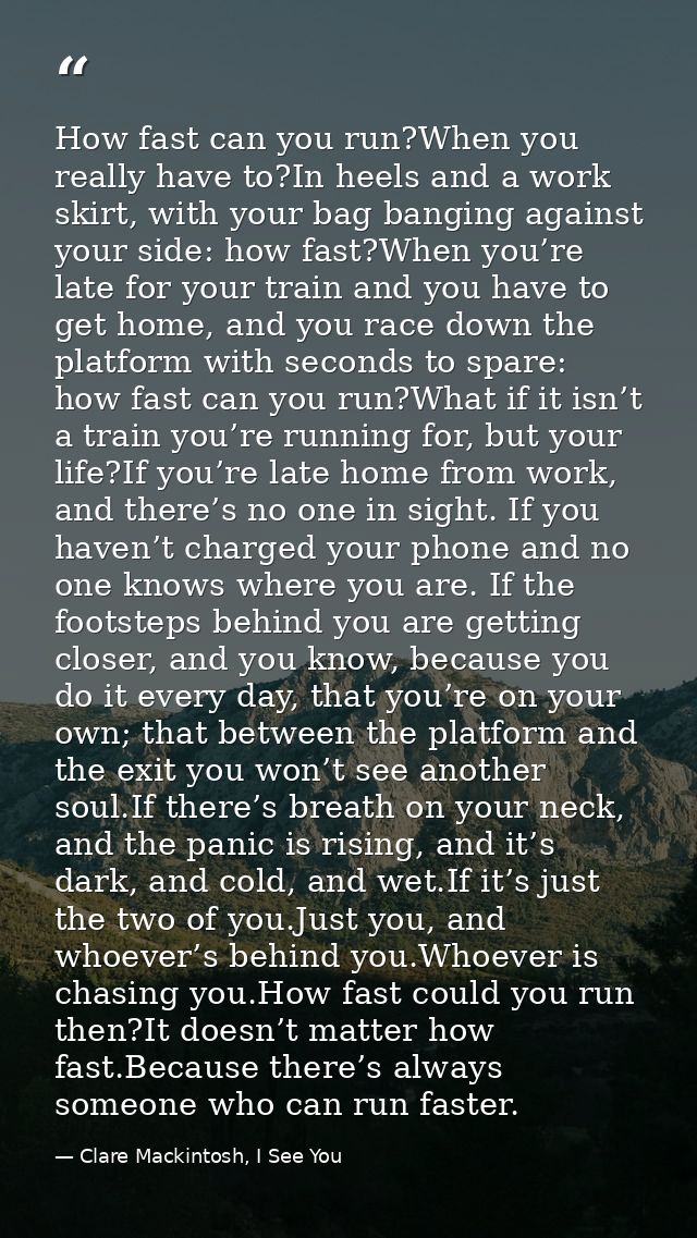 How fast can you run?When you really have to?In heels and a work skirt, with your bag banging against your side: how fas — Clare Mackintosh, I See You