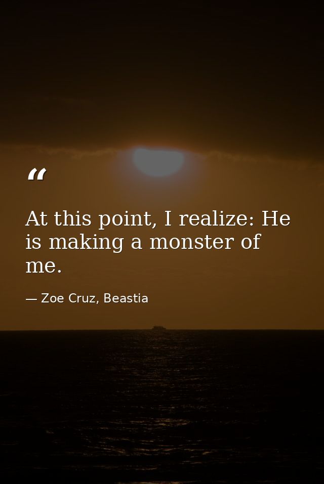 At this point, I realize: He is making a monster of me. — Zoe Cruz, Beastia