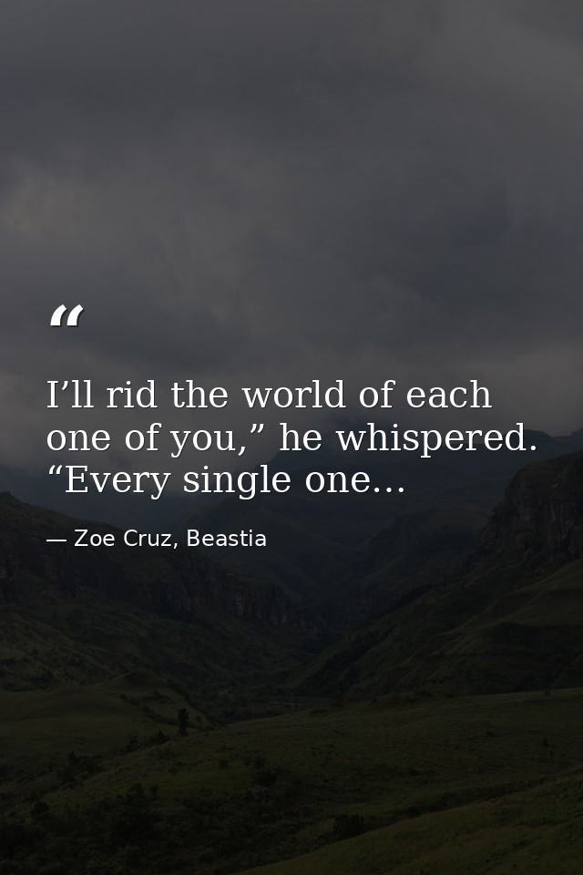 I’ll rid the world of each one of you,” he whispered. “Every single one… — Zoe Cruz, Beastia
