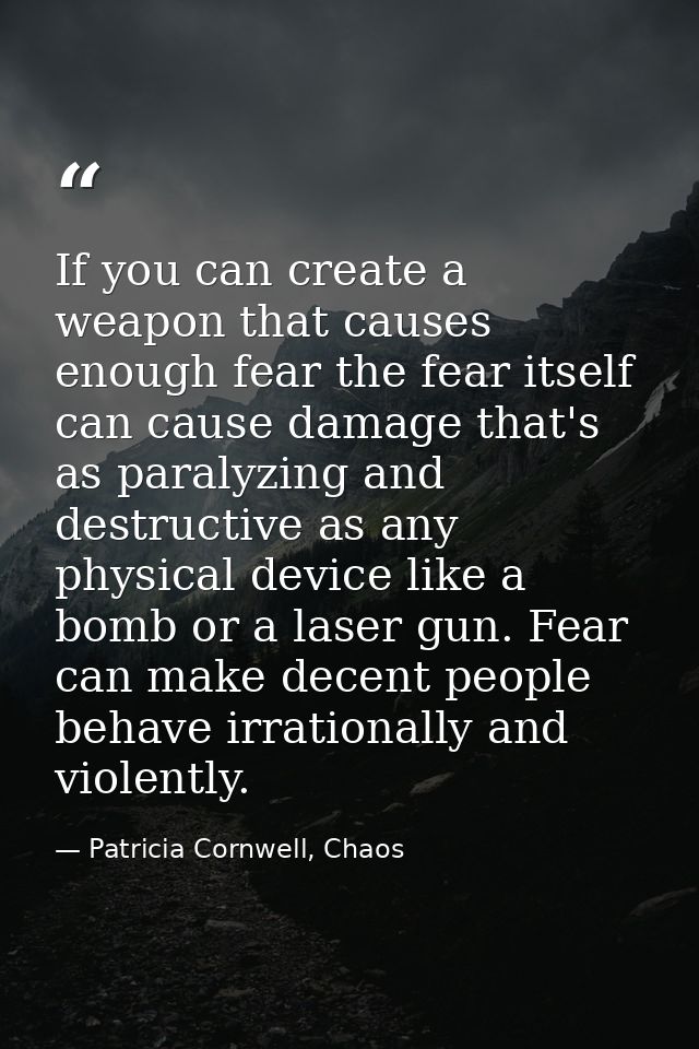 If you can create a weapon that causes enough fear the fear itself can cause damage that's as paralyzing and destructive — Patricia Cornwell, Chaos