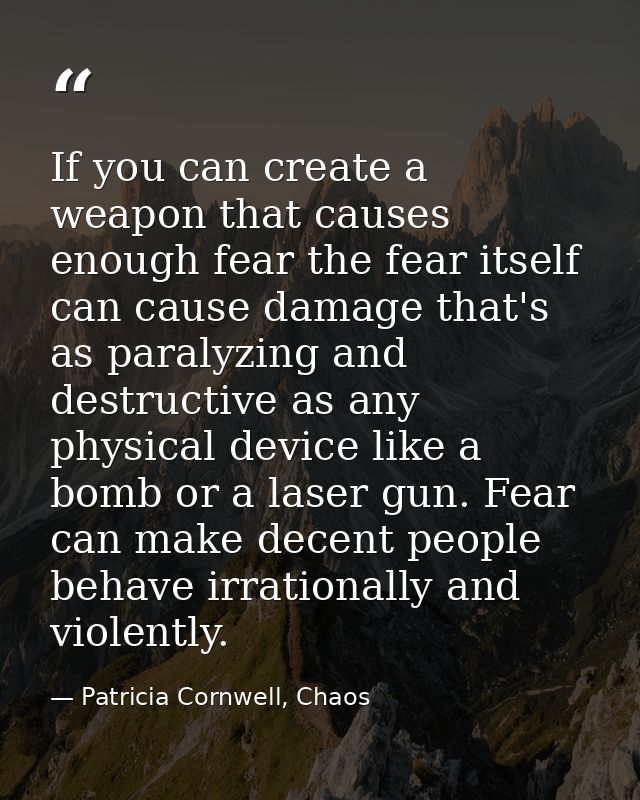 If you can create a weapon that causes enough fear the fear itself can cause damage that's as paralyzing and destructive — Patricia Cornwell, Chaos