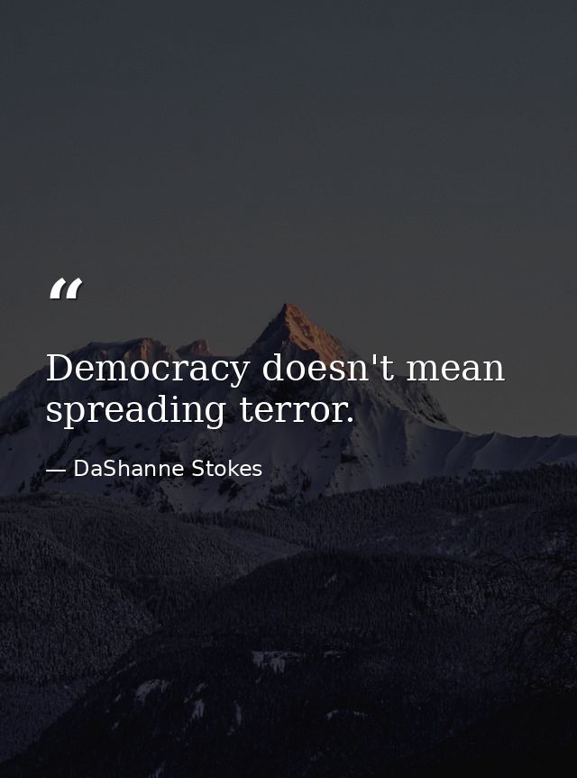 Democracy doesn't mean spreading terror. — DaShanne Stokes
