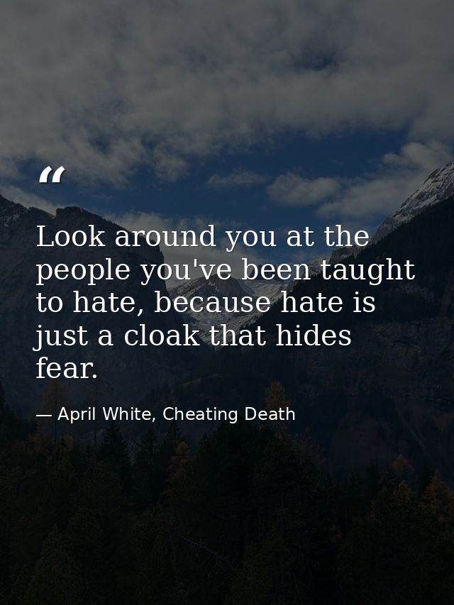Look around you at the people you've been taught to hate, because hate is just a cloak that hides fear. — April White, Cheating Death