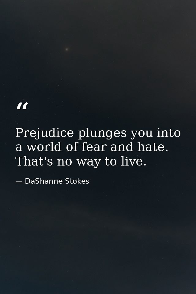 Prejudice plunges you into a world of fear and hate. That's no way to live. — DaShanne Stokes