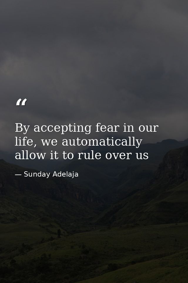 By accepting fear in our life, we automatically allow it to rule over us — Sunday Adelaja