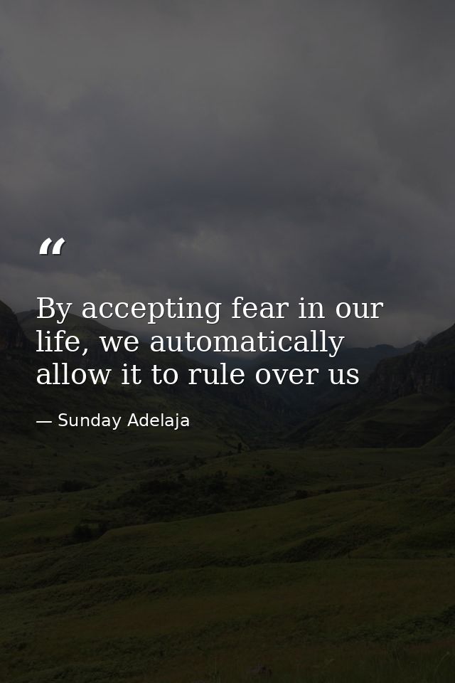 By accepting fear in our life, we automatically allow it to rule over us — Sunday Adelaja