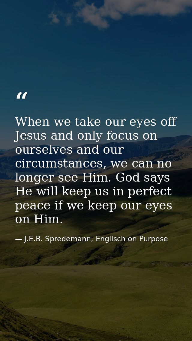 When we take our eyes off Jesus and only focus on ourselves and our circumstances, we can no longer see Him. God says He — J.E.B. Spredemann, Englisch on Purpose