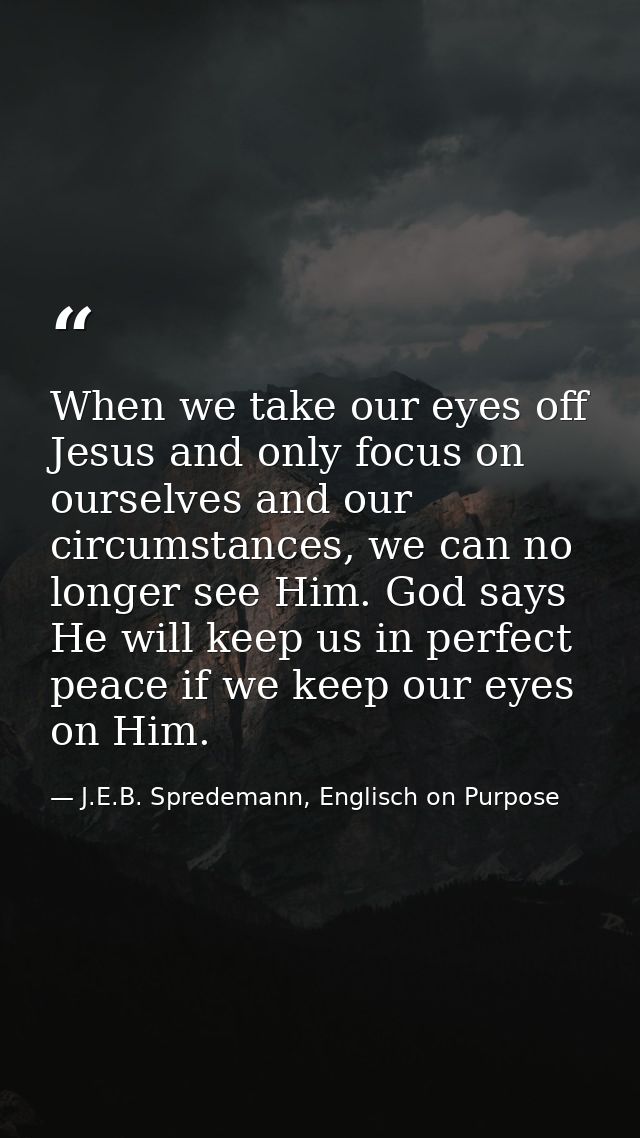 When we take our eyes off Jesus and only focus on ourselves and our circumstances, we can no longer see Him. God says He — J.E.B. Spredemann, Englisch on Purpose