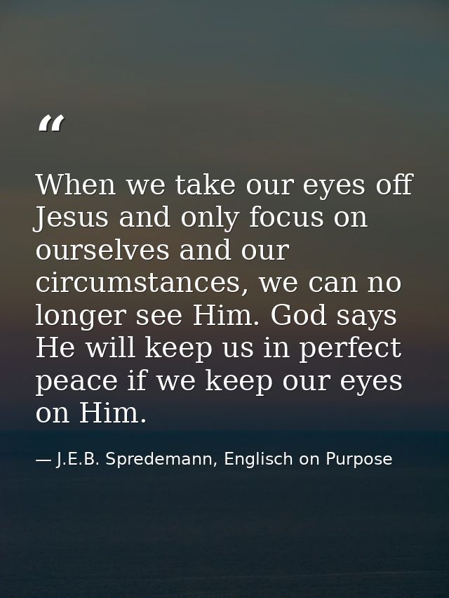 When we take our eyes off Jesus and only focus on ourselves and our circumstances, we can no longer see Him. God says He — J.E.B. Spredemann, Englisch on Purpose