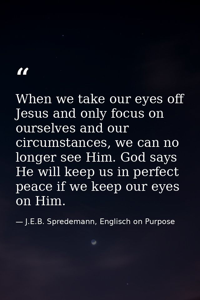 When we take our eyes off Jesus and only focus on ourselves and our circumstances, we can no longer see Him. God says He — J.E.B. Spredemann, Englisch on Purpose