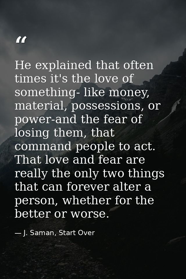 He explained that often times it's the love of something- like money, material, possessions, or power-and the fear of lo — J. Saman, Start Over
