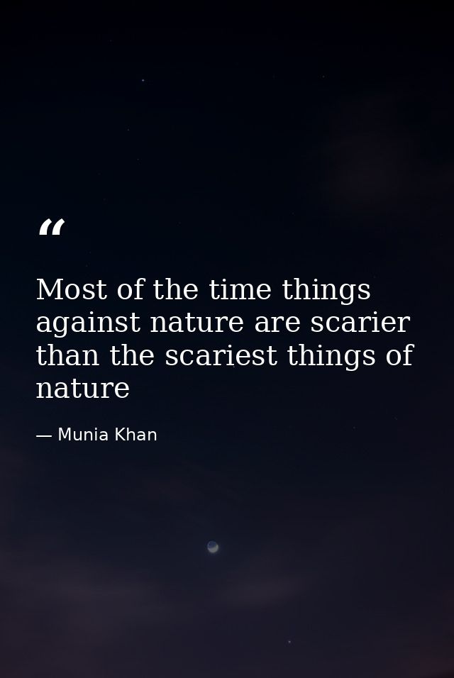Most of the time things against nature are scarier than the scariest things of nature — Munia Khan