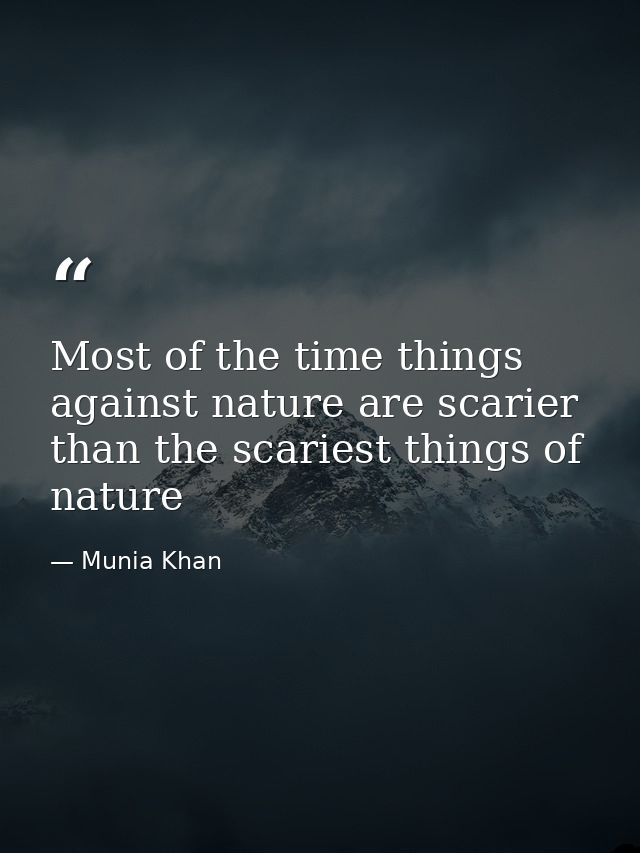 Most of the time things against nature are scarier than the scariest things of nature — Munia Khan