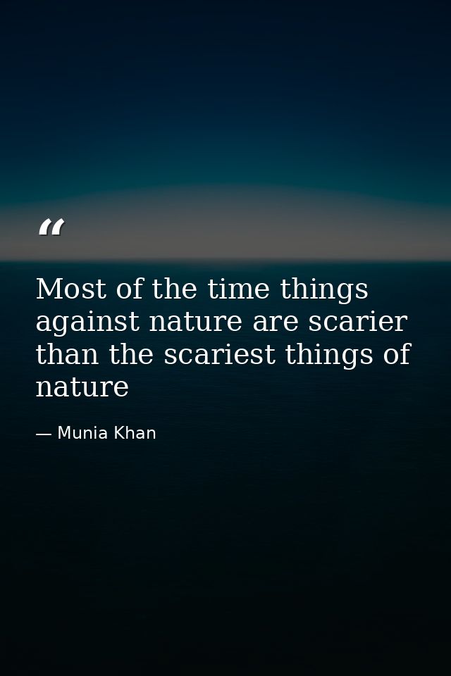 Most of the time things against nature are scarier than the scariest things of nature — Munia Khan
